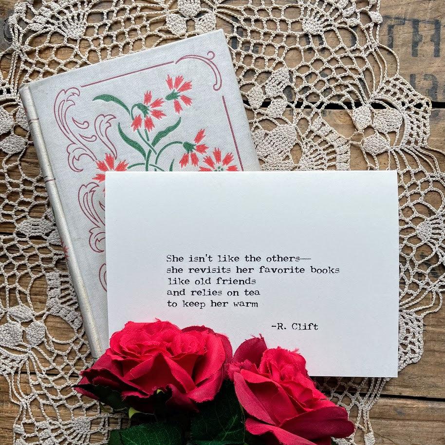 "She isn't like the others--she revisits her favorite books like old friends and relies on tea to keep her warm." R. Clift quote notecard