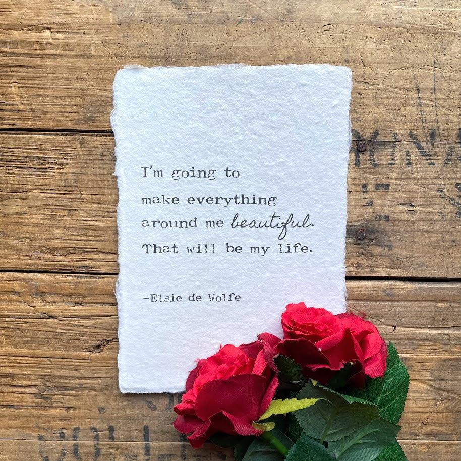 "I'm going to make everything around me beautiful. That will be my life." quote from Elsie de Wolfe printed on handmade cotton rag paper.