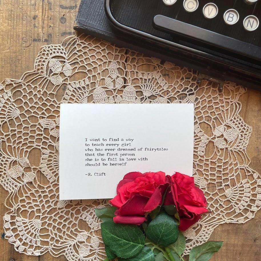 "I want to find a way to teach every girl who has ever dreamed of fairytales that the first person she is to fall in love with should be herself." R. Clift quote notecard